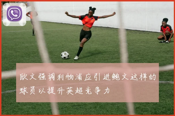 欧文强调利物浦应引进鲍文这样的球员以提升英超竞争力