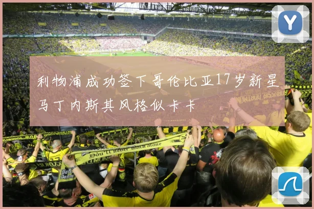 利物浦成功签下哥伦比亚17岁新星马丁内斯其风格似卡卡