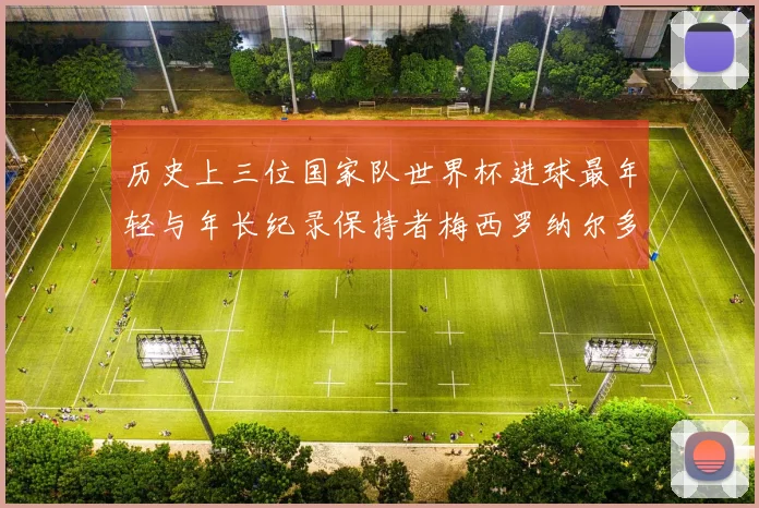 历史上三位国家队世界杯进球最年轻与年长纪录保持者梅西罗纳尔多劳德鲁普