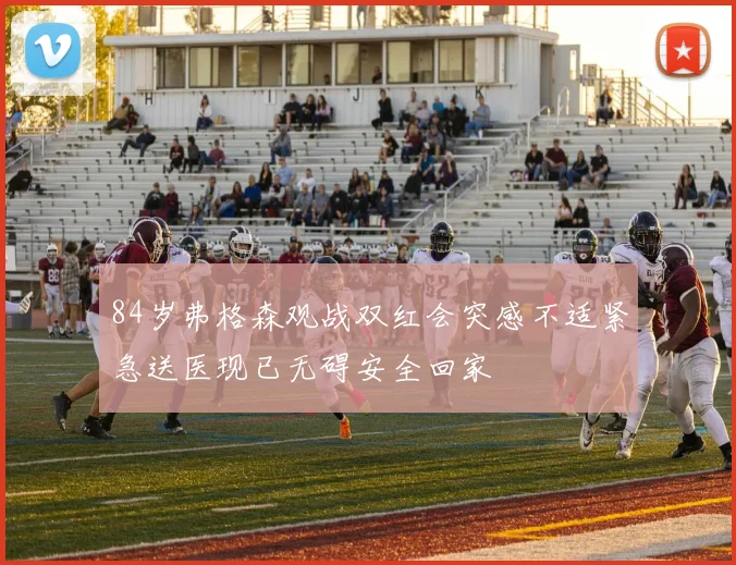 84岁弗格森观战双红会突感不适紧急送医现已无碍安全回家