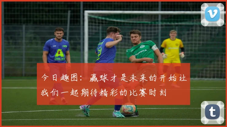 今日趣图：赢球才是未来的开始让我们一起期待精彩的比赛时刻