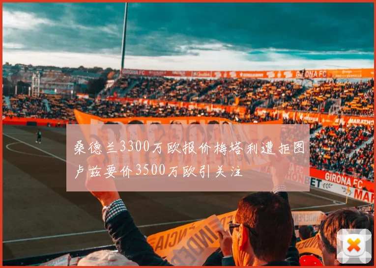 桑德兰3300万欧报价梅塔利遭拒图卢兹要价3500万欧引关注