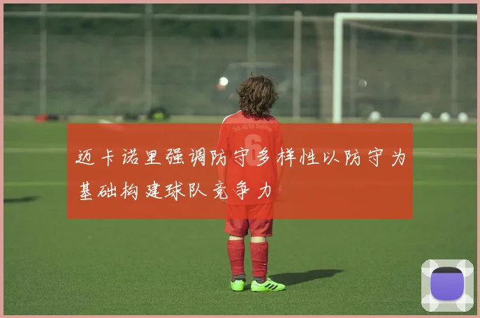 迈卡诺里强调防守多样性以防守为基础构建球队竞争力