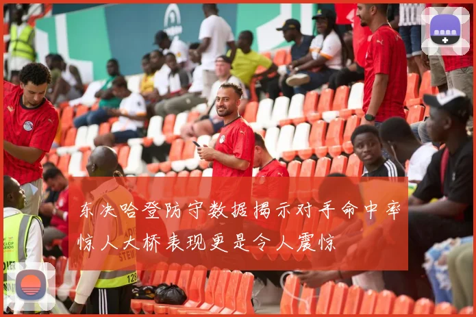 东决哈登防守数据揭示对手命中率惊人大桥表现更是令人震惊